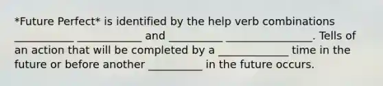 *Future Perfect* is identified by the help verb combinations ___________ ____________ and __________ ________________. Tells of an action that will be completed by a _____________ time in the future or before another __________ in the future occurs.