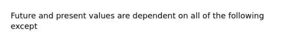 Future and present values are dependent on all of the following except