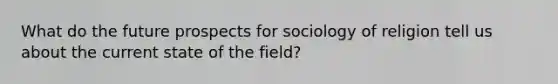 What do the future prospects for sociology of religion tell us about the current state of the field?