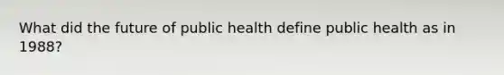 What did the future of public health define public health as in 1988?