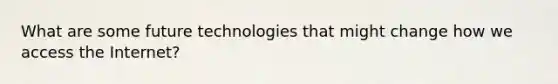 What are some future technologies that might change how we access the Internet?