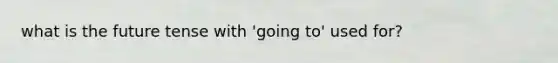 what is the future tense with 'going to' used for?