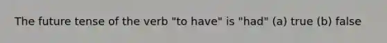 <a href='https://www.questionai.com/knowledge/kffwWo1wKD-the-future-tense' class='anchor-knowledge'>the future tense</a> of the verb "to have" is "had" (a) true (b) false