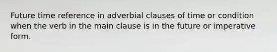 Future time reference in adverbial clauses of time or condition when the verb in the main clause is in the future or imperative form.