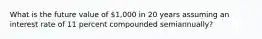 What is the future value of 1,000 in 20 years assuming an interest rate of 11 percent compounded semiannually?