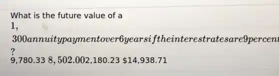 What is the future value of a 1,300 annuity payment over 6 years if the interest rates are 9 percent?9,780.33 8,502.002,180.23 14,938.71