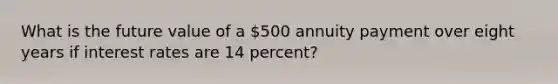 What is the future value of a 500 annuity payment over eight years if interest rates are 14 percent?