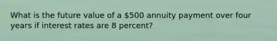 What is the future value of a 500 annuity payment over four years if interest rates are 8 percent?