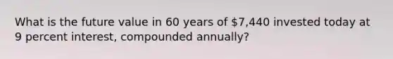 What is the future value in 60 years of 7,440 invested today at 9 percent interest, compounded annually?