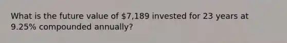 What is the future value of 7,189 invested for 23 years at 9.25% compounded annually?