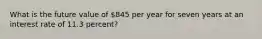 What is the future value of 845 per year for seven years at an interest rate of 11.3 percent?