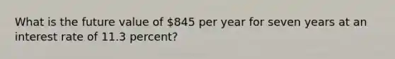 What is the future value of 845 per year for seven years at an interest rate of 11.3 percent?