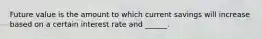 Future value is the amount to which current savings will increase based on a certain interest rate and ______.