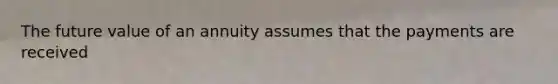 The future value of an annuity assumes that the payments are received