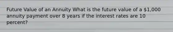 Future Value of an Annuity What is the future value of a 1,000 annuity payment over 8 years if the interest rates are 10 percent?