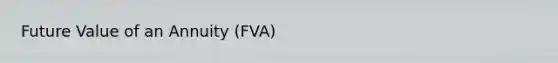 Future Value of an Annuity (FVA)