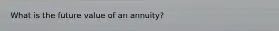 What is the future value of an annuity?