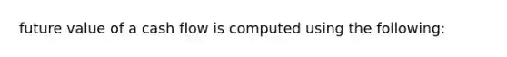 future value of a cash flow is computed using the​ following: