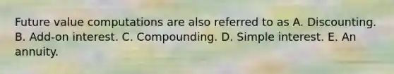 Future value computations are also referred to as A. Discounting. B. Add-on interest. C. Compounding. D. Simple interest. E. An annuity.