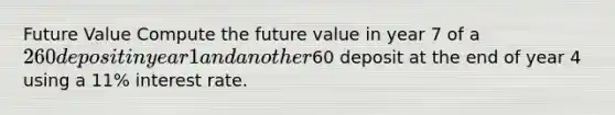 Future Value Compute the future value in year 7 of a 260 deposit in year 1 and another60 deposit at the end of year 4 using a 11% interest rate.