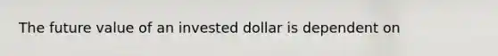 The future value of an invested dollar is dependent on