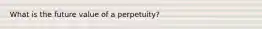 What is the future value of a perpetuity?