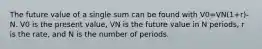 The future value of a single sum can be found with V0=VN(1+r)-N. V0 is the present value, VN is the future value in N periods, r is the rate, and N is the number of periods.