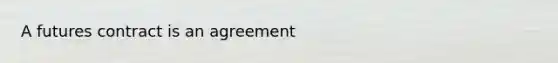 A futures contract is an agreement