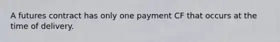 A futures contract has only one payment CF that occurs at the time of delivery.