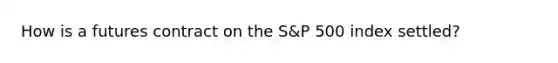 How is a futures contract on the S&P 500 index settled?