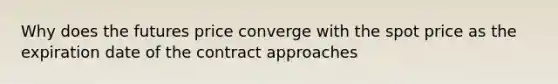 Why does the futures price converge with the spot price as the expiration date of the contract approaches