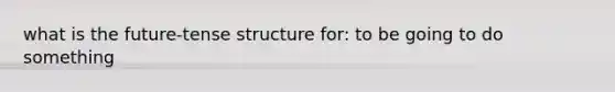 what is the future-tense structure for: to be going to do something