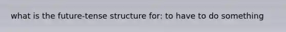 what is the future-tense structure for: to have to do something