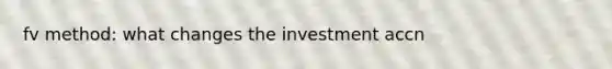 fv method: what changes the investment accn