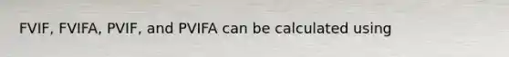 FVIF, FVIFA, PVIF, and PVIFA can be calculated using