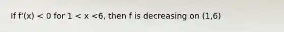 If f'(x) < 0 for 1 < x <6, then f is decreasing on (1,6)