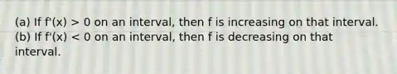 (a) If f'(x) > 0 on an interval, then f is increasing on that interval. (b) If f'(x) < 0 on an interval, then f is decreasing on that interval.