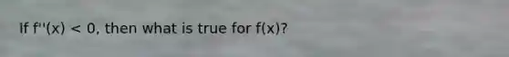 If f''(x) < 0, then what is true for f(x)?