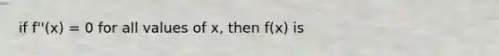 if f''(x) = 0 for all values of x, then f(x) is