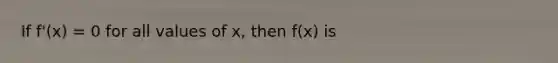 If f'(x) = 0 for all values of x, then f(x) is