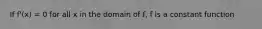 If f'(x) = 0 for all x in the domain of f, f is a constant function