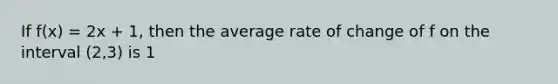 If f(x) = 2x + 1, then the average rate of change of f on the interval (2,3) is 1