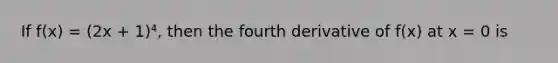 If f(x) = (2x + 1)⁴, then the fourth derivative of f(x) at x = 0 is