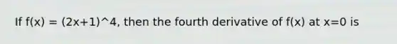 If f(x) = (2x+1)^4, then the fourth derivative of f(x) at x=0 is