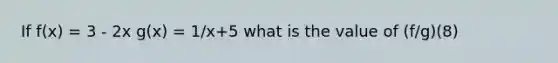 If f(x) = 3 - 2x g(x) = 1/x+5 what is the value of (f/g)(8)