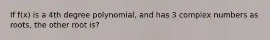 If f(x) is a 4th degree polynomial, and has 3 complex numbers as roots, the other root is?