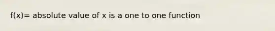 f(x)= <a href='https://www.questionai.com/knowledge/kbbTh4ZPeb-absolute-value' class='anchor-knowledge'>absolute value</a> of x is a one to one function