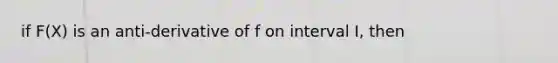 if F(X) is an anti-derivative of f on interval I, then