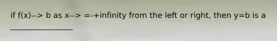 if f(x)--> b as x--> =-+infinity from the left or right, then y=b is a ________________