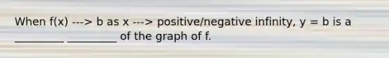 When f(x) ---> b as x ---> positive/negative infinity, y = b is a _________ _________ of the graph of f.